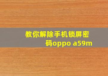 教你解除手机锁屏密码oppo a59m